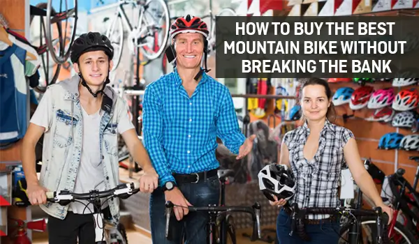 How to Buy the Best Mountain Bike without Breaking the Bank? 