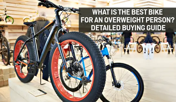 What Is the Best Bike for An Overweight Person? Detailed Buying Guide! 
