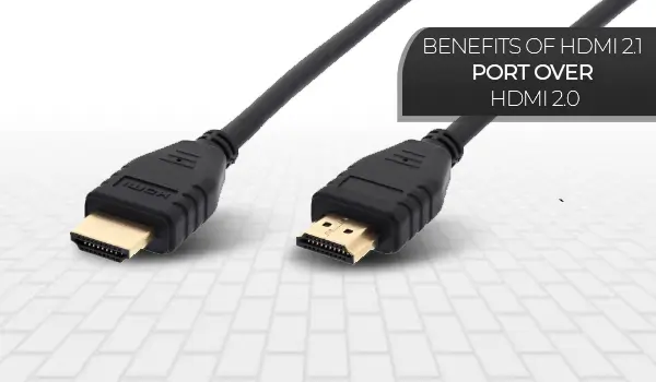 Benefits of HDMI 2.1 Port over HDMI 2.0 