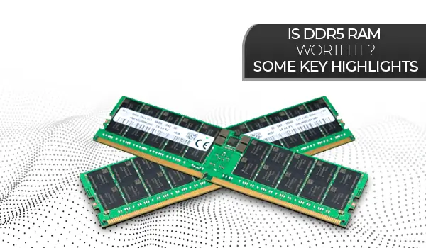 Is DDR5 Ram Worth It? Some key Highlights 