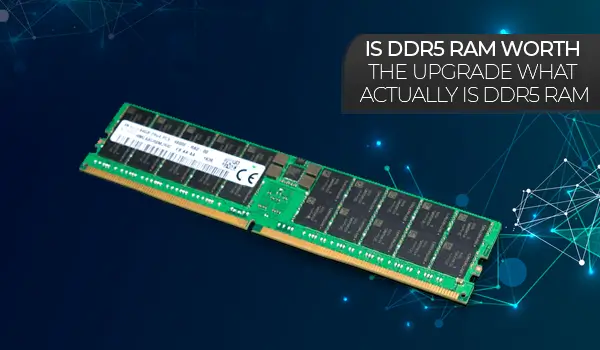 Is DDR5 Ram Worth the Upgrade? What actually is DDR5 RAM?